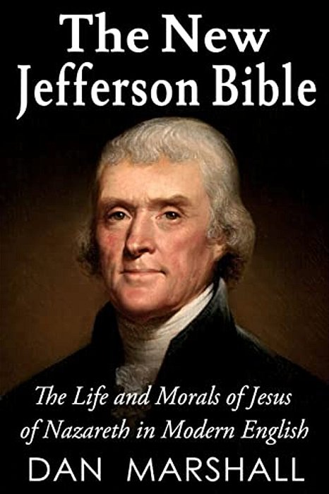 The New Jefferson Bible: The Life And Morals Of Jesus Of Nazareth In Modern English-..