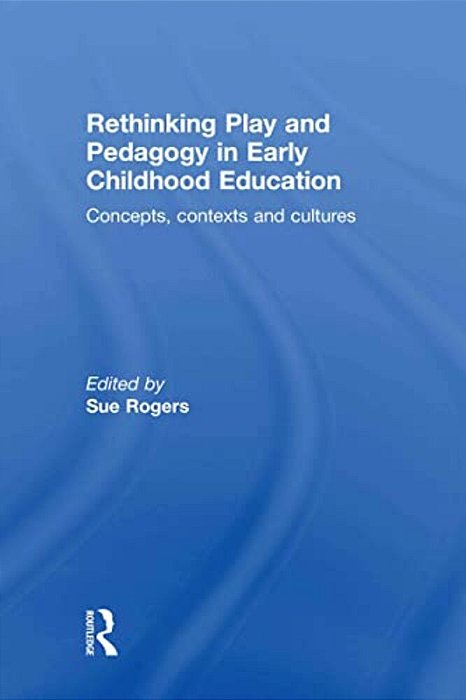 Rethinking Play And Pedagogy In Early Childhood Education: Concepts, Contexts And Cultures-..