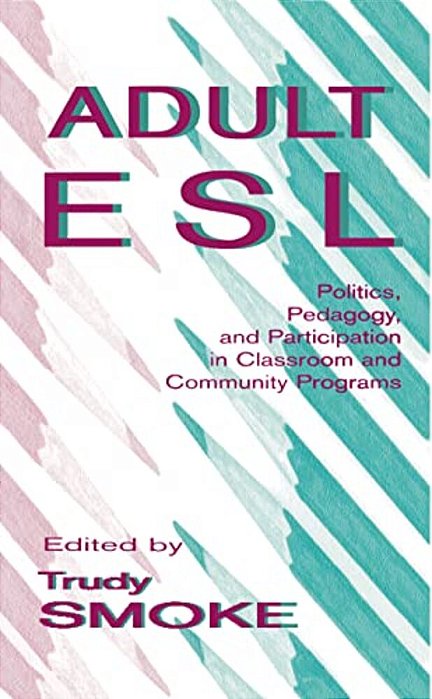 Adult Esl: Politics, Pedagogy, And Participation In Classroom And Community Programs-..