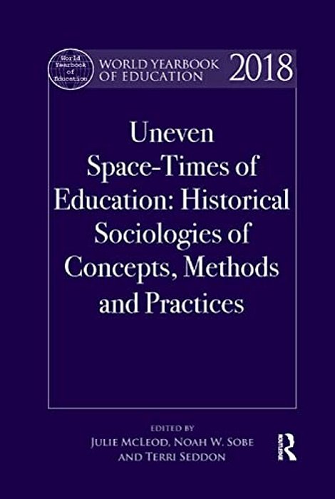 World Yearbook Of Education 2018: Uneven Space-Times Of Education: Historical Sociologies Of Concepts, Methods And Practices-..