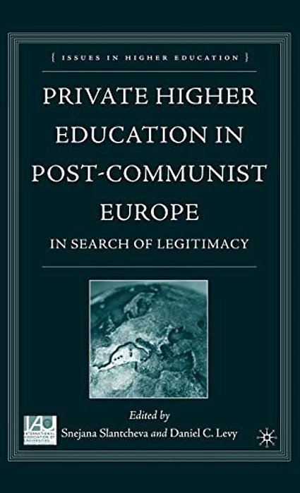 Private Higher Education In Post-Communist Europe: In Search Of Legitimacy-..