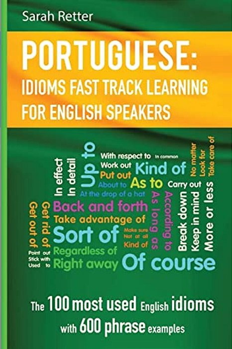 English: Idioms Fast Track Learning For Portuguese Speakers: The 100 Most Used English Idioms With 600 Phrase Examples. -..