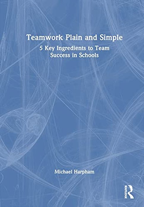 Teamwork Plain And Simple: 5 Key Ingredients To Team Success In Schools-..
