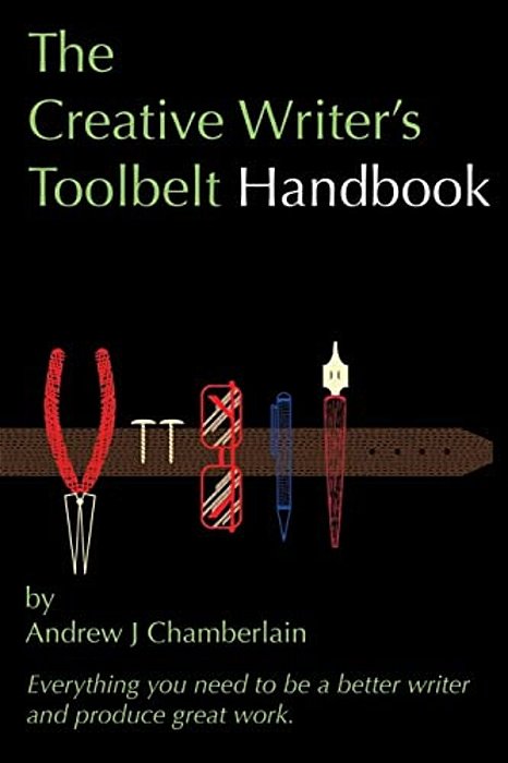 The Creative Writer's Toolbelt Handbook: Everything You Need To Be A Better Writer And Produce Great Work-..