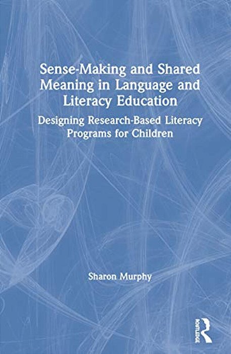 Sense-Making And Shared Meaning In Language And Literacy Education: Designing Research-Based Literacy Programs For Children-..