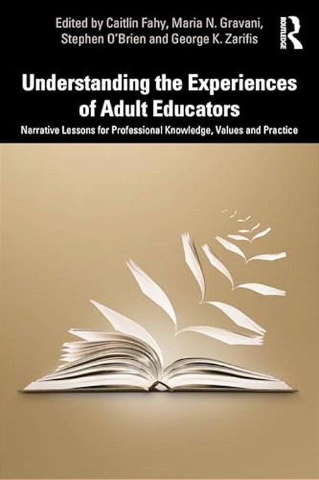 Understanding The Experiences Of Adult Educators: Narrative Lessons For Professional Knowledge, Values And Practice-..