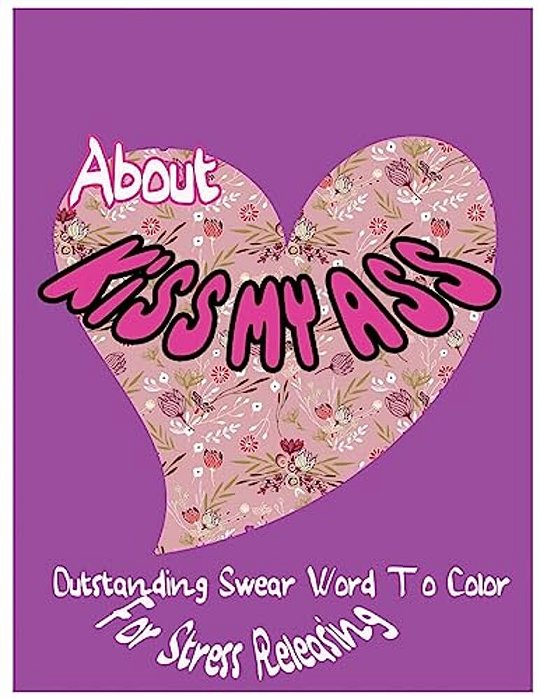 About Kiss My Ass: Outstanding Swear Words To Color For Stress Releasing-..