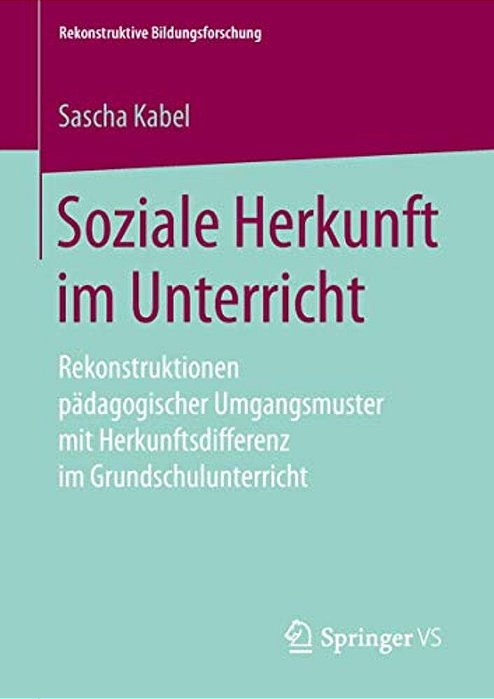 Soziale Herkunft Im Unterricht: Rekonstruktionen Pädagogischer Umgangsmuster Mit Herkunftsdifferenz Im Grundschulunterricht-..