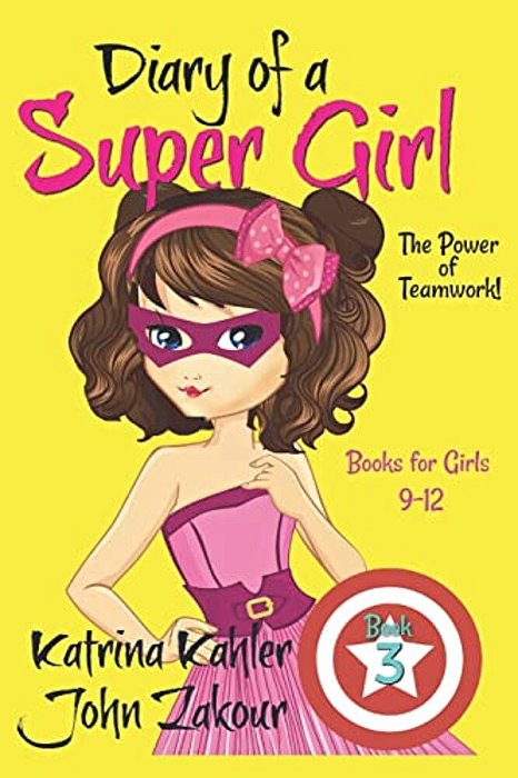 Diary Of A Super Girl - Book 3: The Power Of Teamwork!: Books For Girls 9 -12-..