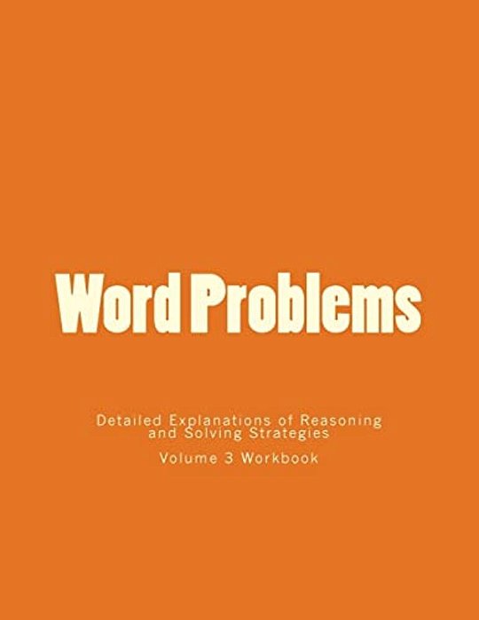 Word Problems-Detailed Explanations Of Reasoning And Solving Strategies: Volume 3 Workbook-..