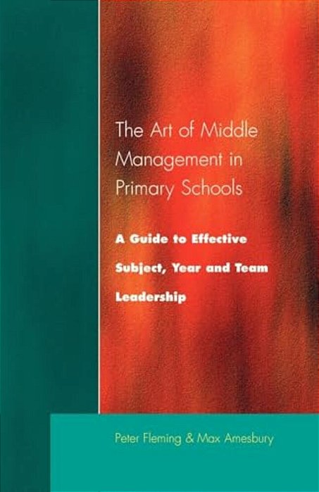 The Art Of Middle Management: A Guide To Effective Subject, Year And Team Leadership-..