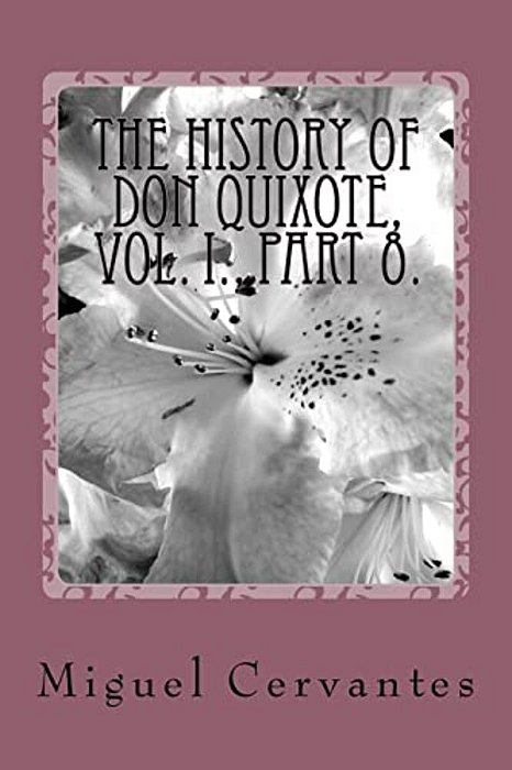 The History Of Don Quixote, Vol. I., Part 8. -..