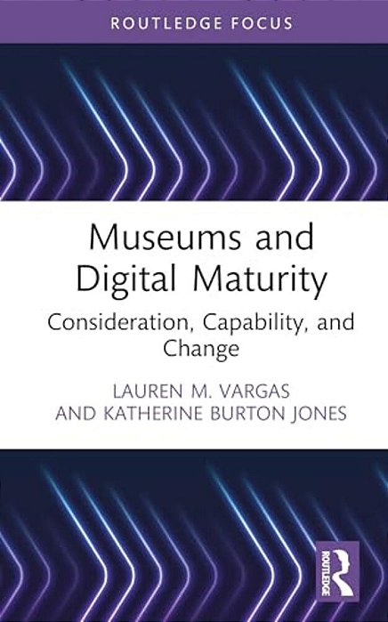 Museums And Digital Maturity: Consideration, Capability, And Change-..