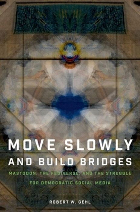 Move Slowly And Build Bridges: Mastodon, The Fediverse, And The Struggle For Democratic Social Media-..