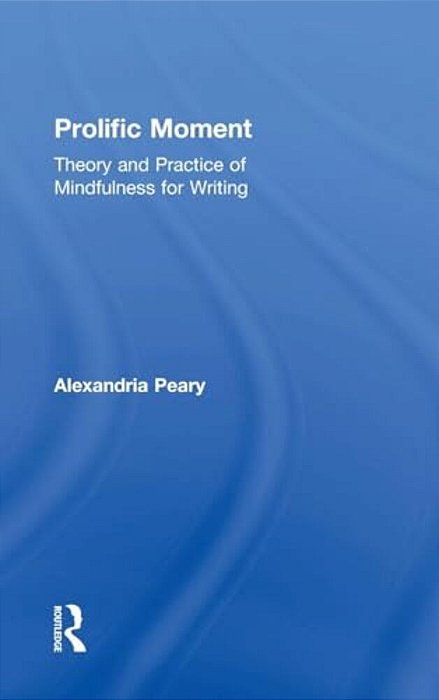 Prolific Moment: Theory And Practice Of Mindfulness For Writing-..
