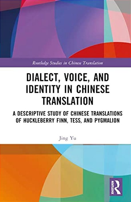 Dialect, Voice, And Identity In Chinese Translation: A Descriptive Study Of Chinese Translations Of Huckleberry Finn, Tess, And Pygmalion-..