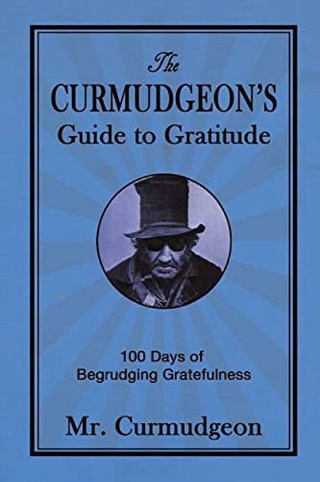 The Curmudgeon's Guide To Gratitude: 100 Days Of Begrudging Gratefulness-..