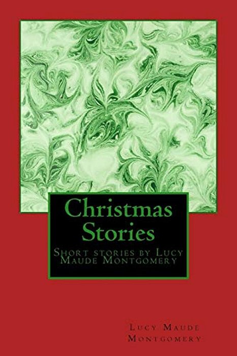 Christmas Stories By Lm Montgomery: Short Stories By Lucy Maude Montgomery-..