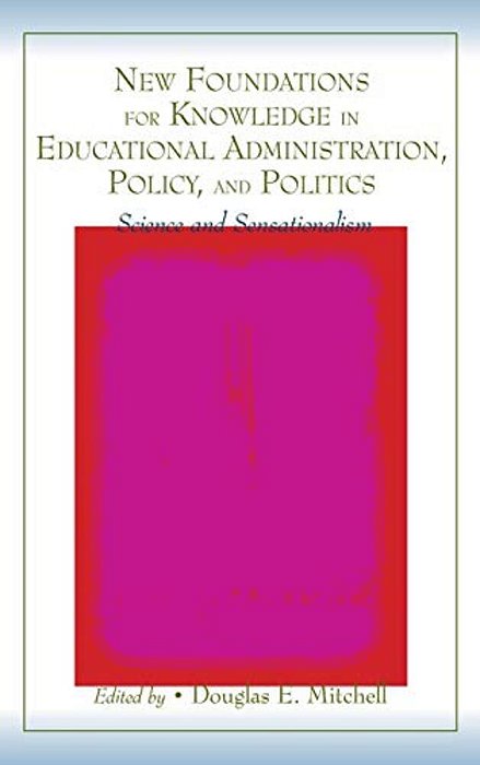 New Foundations For Knowledge In Educational Administration, Policy, And Politics: Science And Sensationalism-..