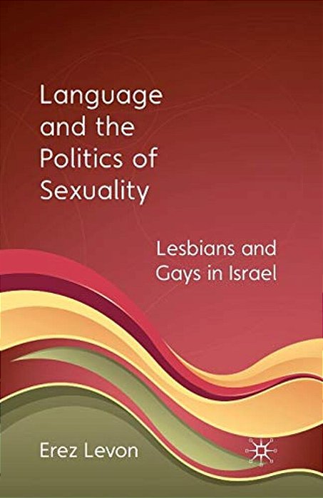 Language And The Politics Of Sexuality: Lesbians And Gays In Israel-..