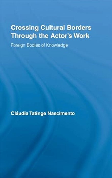 Crossing Cultural Borders Through The Actor's Work: Foreign Bodies Of Knowledge-..