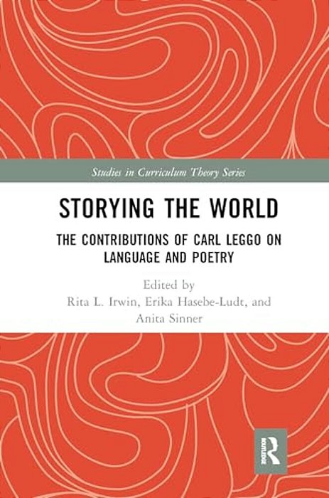 Storying The World: The Contributions Of Carl Leggo On Language And Poetry-..