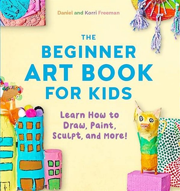 The Beginner Art Book For Kids: Learn How To Draw, Paint, Sculpt, And More!-..