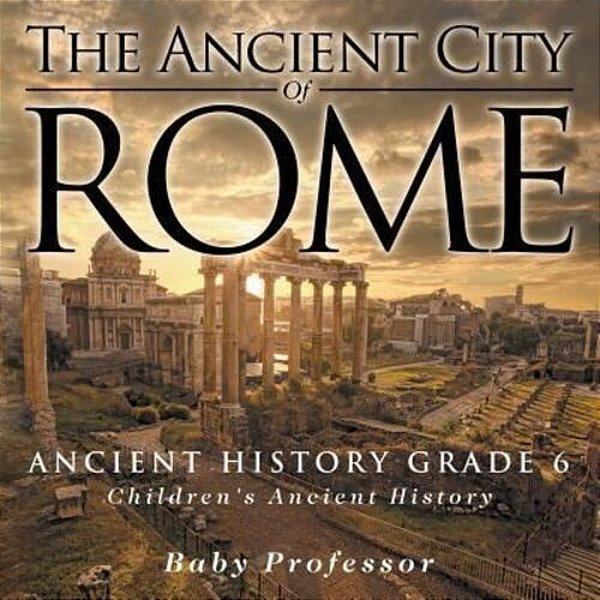 The Ancient City Of Rome - Ancient History Grade 6 Children's Ancient History-..