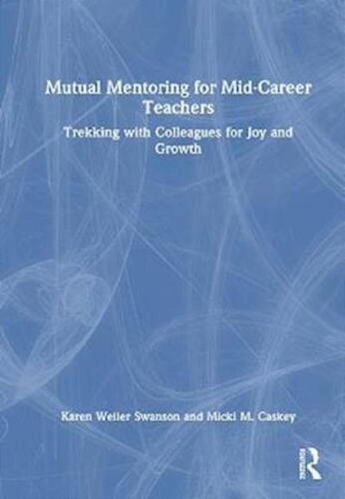 Mutual Mentoring For Mid-Career Teachers: Trekking With Colleagues For Joy And Growth-..