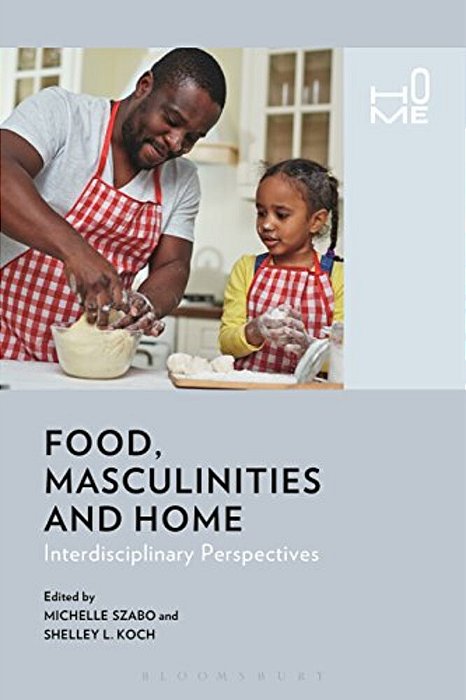 Food, Masculinities, And Home: Interdisciplinary Perspectives-..