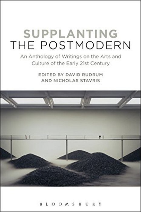 Supplanting The Postmodern: An Anthology Of Writings On The Arts And Culture Of The Early 21St Century-..