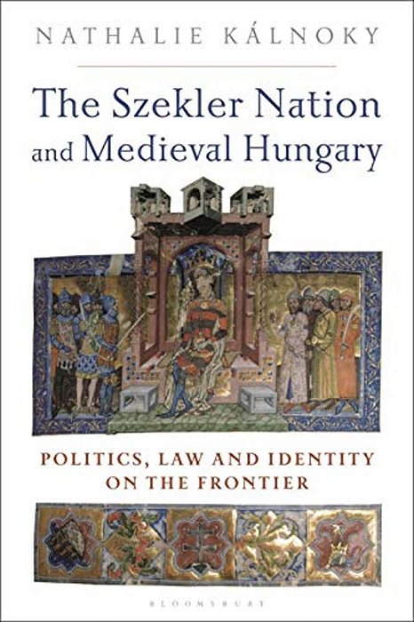 The Szekler Nation And Medieval Hungary: Politics, Law And Identity On The Frontier-..