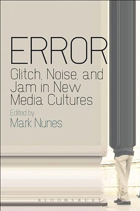 Error: Glitch, Noise, And Jam In New Media Cultures-..