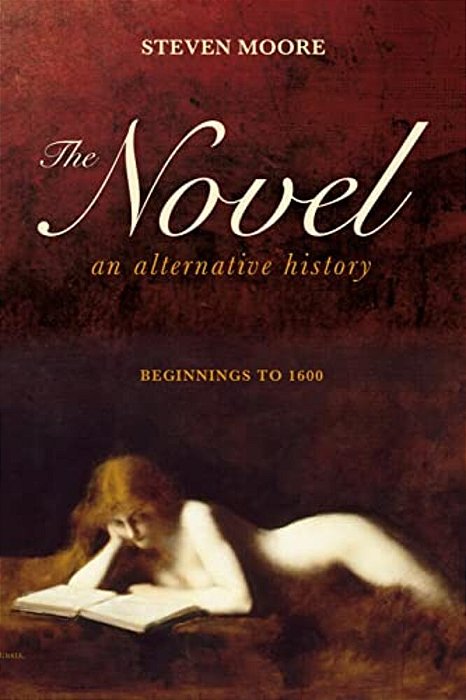 The Novel: An Alternative History: Beginnings To 1600-..
