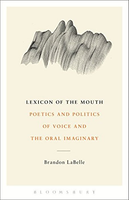 Lexicon Of The Mouth: Poetics And Politics Of Voice And The Oral Imaginary-..