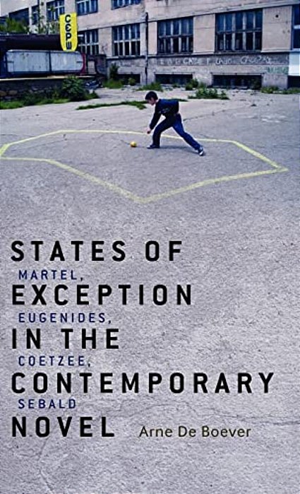 States Of Exception In The Contemporary Novel: Martel, Eugenides, Coetzee, Sebald-..