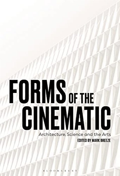 Forms Of The Cinematic: Architecture, Science And The Arts-..