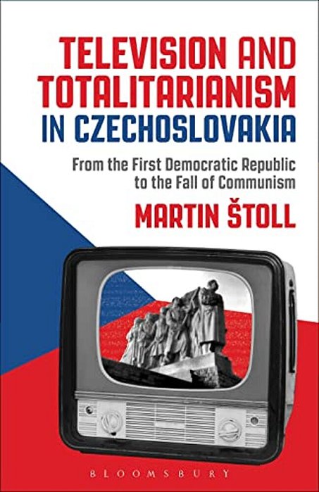 Television And Totalitarianism In Czechoslovakia: From The First Democratic Republic To The Fall Of Communism-..