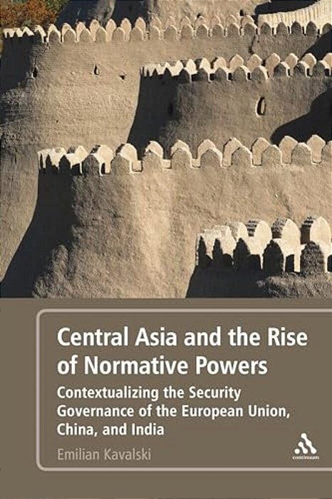 Central Asia And The Rise Of Normative Powers: Contextualizing The Security Governance Of The European Union, China, And India-..