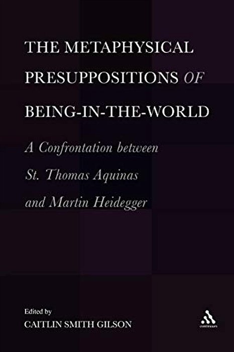 The Metaphysical Presuppositions Of Being-In-the-world: A Confrontation Between St. Thomas Aquinas And Martin Heidegger-..