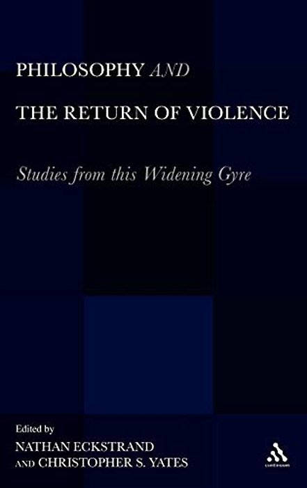 Philosophy And The Return Of Violence: Studies From This Widening Gyre-..