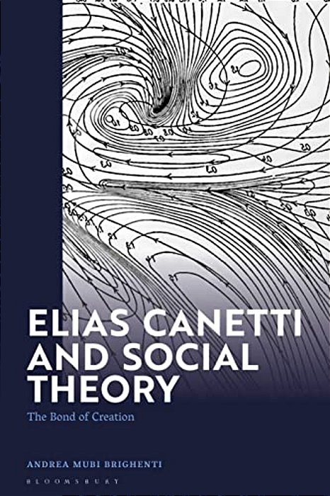 Elias Canetti And Social Theory: The Bond Of Creation-..