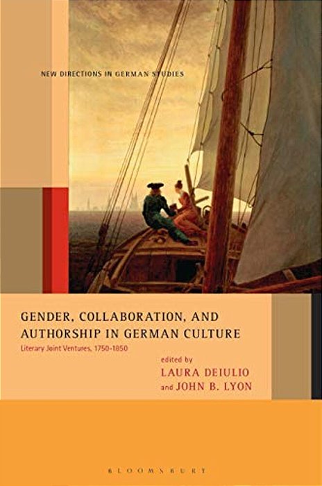 Gender, Collaboration, And Authorship In German Culture: Literary Joint Ventures, 1750-1850-..