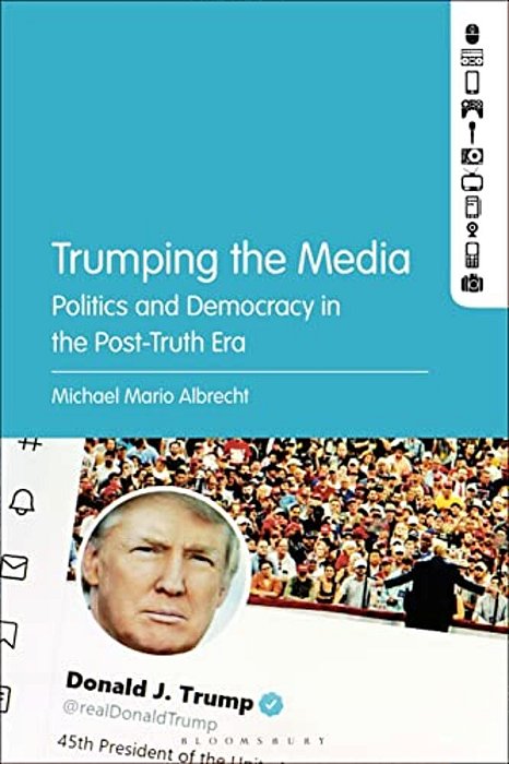 Trumping The Media: Politics And Democracy In The Post-Truth Era-..