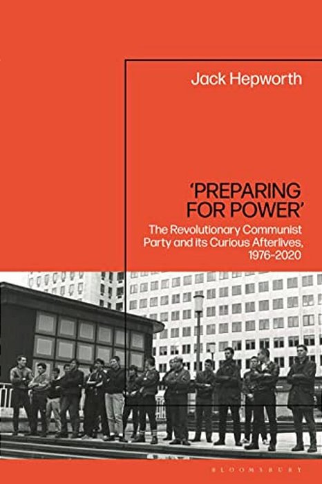 'Preparing For Power': The Revolutionary Communist Party And Its Curious Afterlives, 1976-2020-..