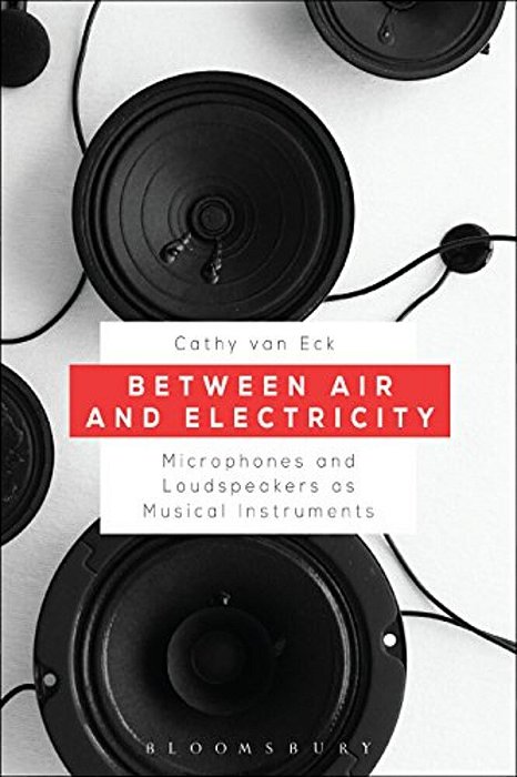 Between Air And Electricity: Microphones And Loudspeakers As Musical Instruments-..