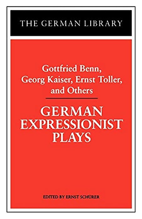 German Expressionist Plays: Gottfried Benn, Georg Kaiser, Ernst Toller, And Others-..