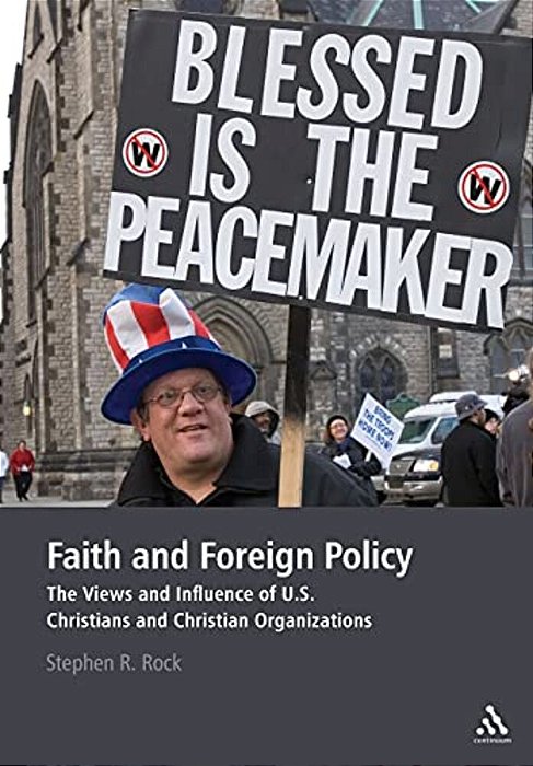Faith And Foreign Policy: The Views And Influence Of U. S. Christians And Christian Organizations-..