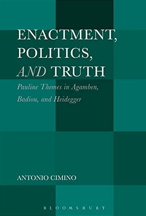 Enactment, Politics, And Truth: Pauline Themes In Agamben, Badiou, And Heidegger-..