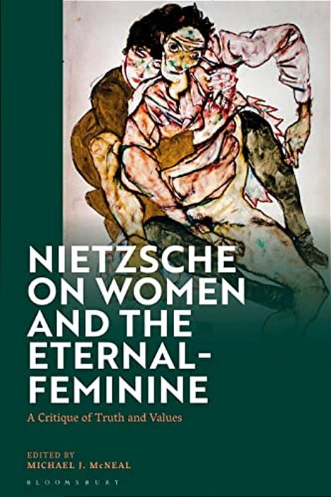 Nietzsche On Women And The Eternal-Feminine: A Critique Of Truth And Values-..